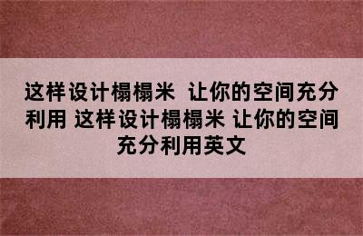 这样设计榻榻米  让你的空间充分利用 这样设计榻榻米 让你的空间充分利用英文